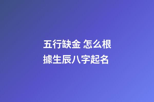 五行缺金 怎么根據生辰八字起名